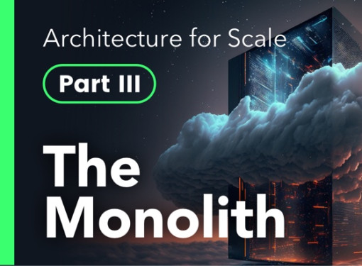 Architecture for Scale Part III: The Monolith